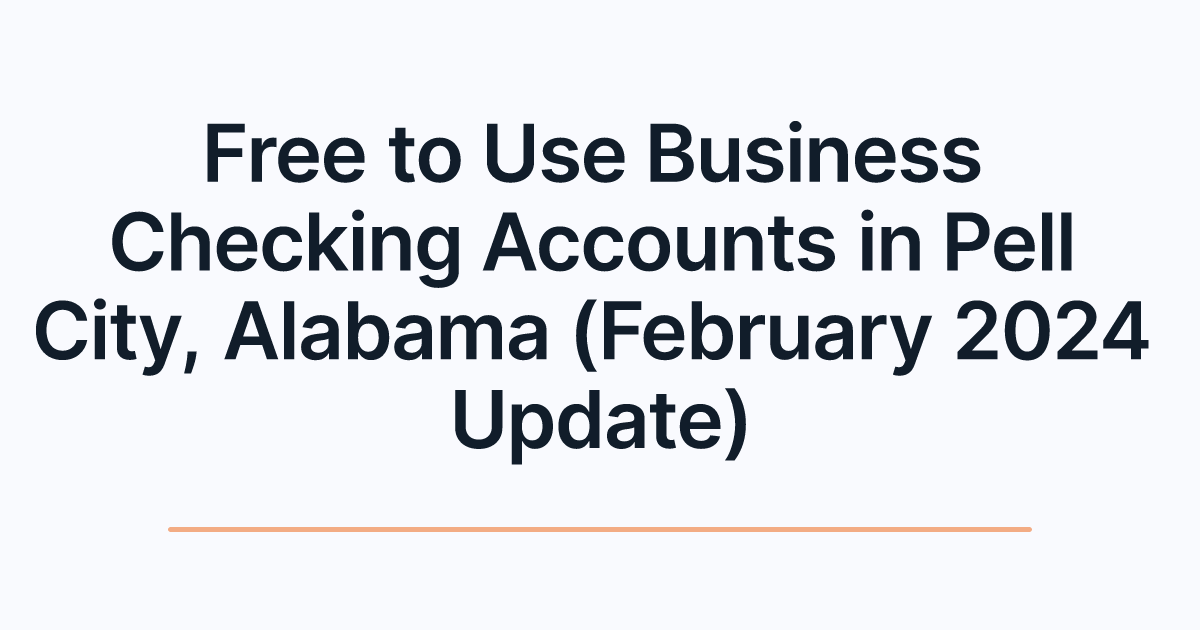 Free to Use Business Checking Accounts in Pell City, Alabama (February 2024 Update)